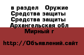  в раздел : Оружие. Средства защиты » Средства защиты . Архангельская обл.,Мирный г.